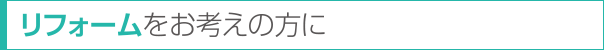 リフォームをお考えの方に